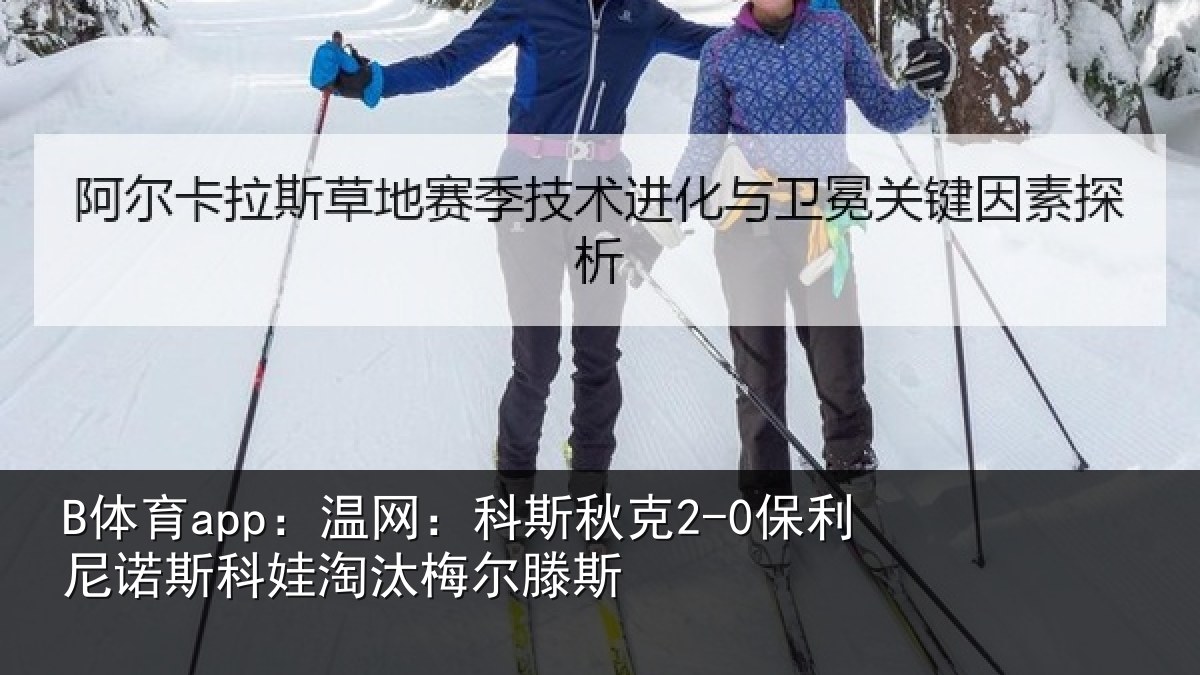 B体育app:温网:科斯秋克2-0保利尼诺斯科娃淘汰梅尔滕斯