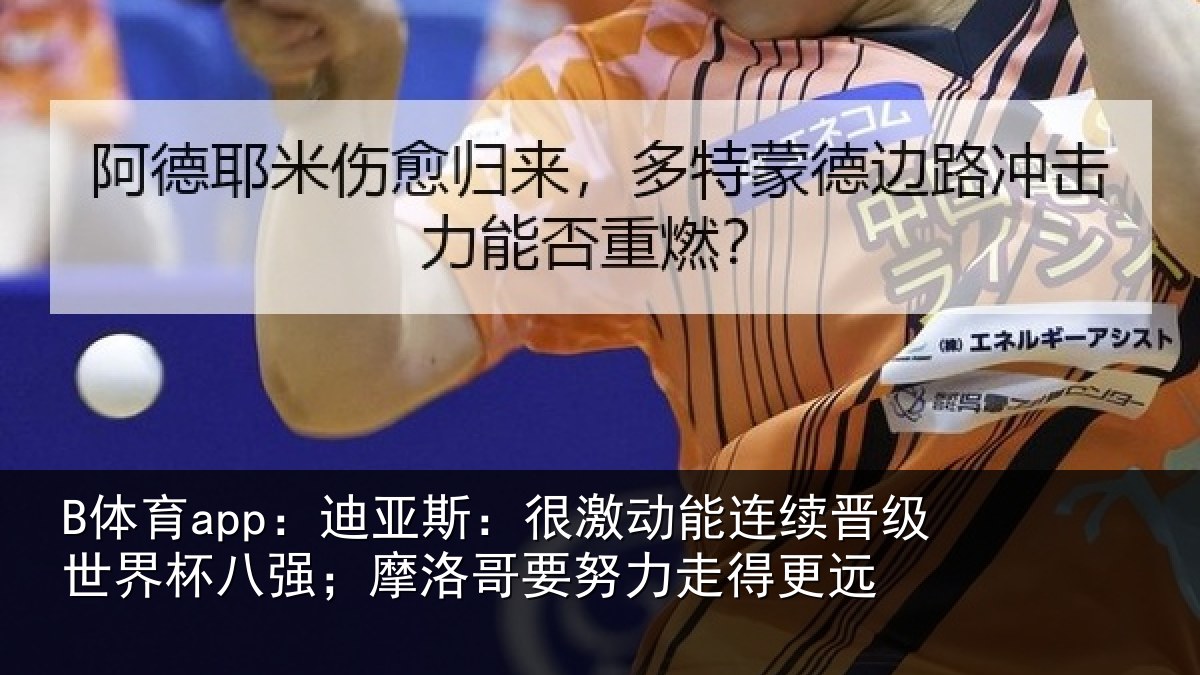 B体育app:迪亚相关情况级世相关情况努力走得更远