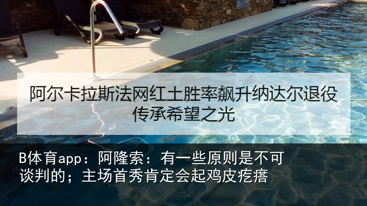 B体育app:阿隆索:有一些原则是不可谈判的;主场首秀肯定会起鸡皮疙瘩