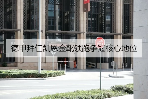 德甲拜仁凯恩金靴领跑争冠核心地位