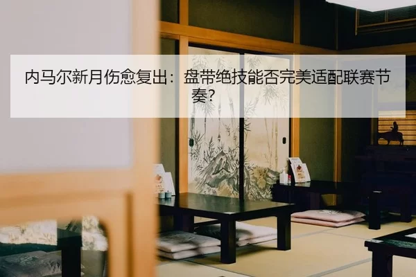 nei-ma-er-xin-yue-shang-yu-fu-chu-pan-dai-jue-ji-neng-fou-wan-mei-shi-pei-lian-sai-jie-zou-2-769.jpg