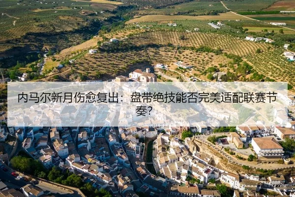 内马尔新月伤愈复出：盘带绝技能否完美适配联赛节奏？