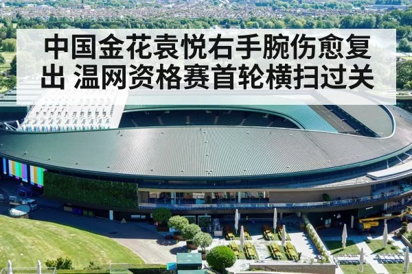 中国金花袁悦右手腕伤愈复出 温网资格赛首轮横扫过关