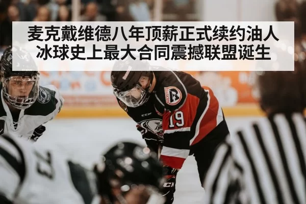 麦克戴维德八年顶薪正式续约油人 冰球史上最大合同震撼联盟诞生