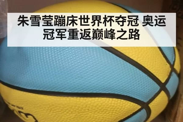 朱雪莹蹦床世界杯夺冠 奥运冠军重返巅峰之路