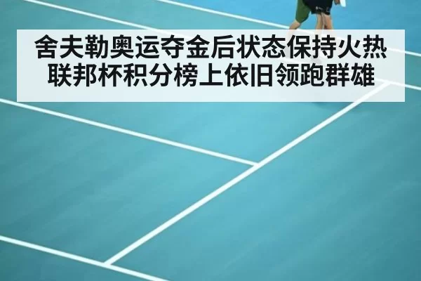 舍夫勒奥运夺金后状态保持火热联邦杯积分榜上依旧领跑群雄