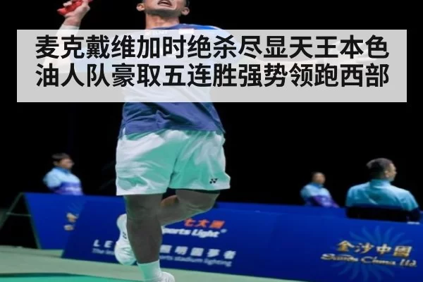 麦克戴维加时绝杀尽显天王本色油人队豪取五连胜强势领跑西部